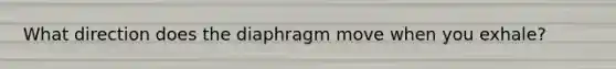 What direction does the diaphragm move when you exhale?