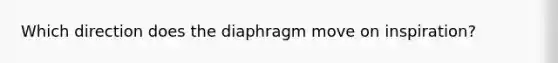 Which direction does the diaphragm move on inspiration?