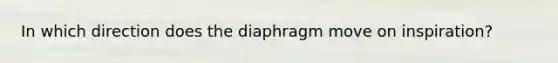 In which direction does the diaphragm move on inspiration?