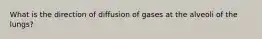 What is the direction of diffusion of gases at the alveoli of the lungs?