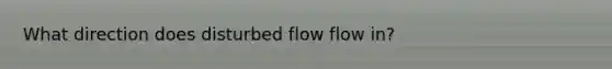 What direction does disturbed flow flow in?