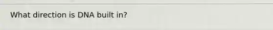 What direction is DNA built in?