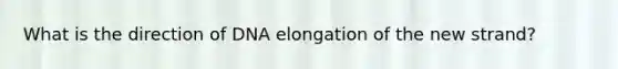 What is the direction of DNA elongation of the new strand?