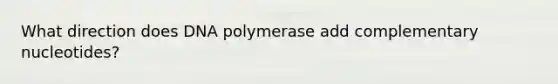 What direction does DNA polymerase add complementary nucleotides?