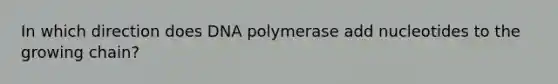 In which direction does DNA polymerase add nucleotides to the growing chain?