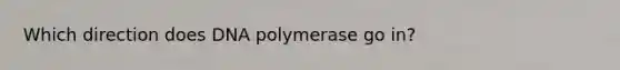 Which direction does DNA polymerase go in?