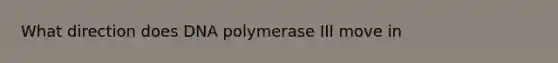 What direction does DNA polymerase III move in