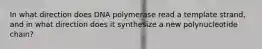 In what direction does DNA polymerase read a template strand, and in what direction does it synthesize a new polynucleotide chain?