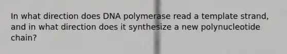 In what direction does DNA polymerase read a template strand, and in what direction does it synthesize a new polynucleotide chain?