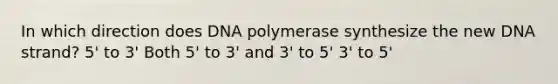 In which direction does DNA polymerase synthesize the new DNA strand? 5' to 3' Both 5' to 3' and 3' to 5' 3' to 5'