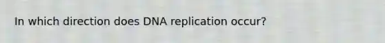 In which direction does DNA replication occur?