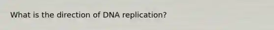 What is the direction of <a href='https://www.questionai.com/knowledge/kofV2VQU2J-dna-replication' class='anchor-knowledge'>dna replication</a>?