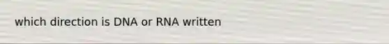 which direction is DNA or RNA written