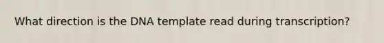 What direction is the DNA template read during transcription?