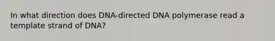 In what direction does DNA-directed DNA polymerase read a template strand of DNA?