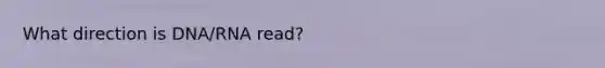 What direction is DNA/RNA read?