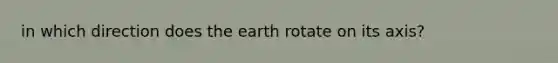 in which direction does the earth rotate on its axis?