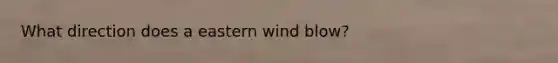 What direction does a eastern wind blow?