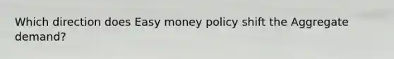 Which direction does Easy money policy shift the Aggregate demand?