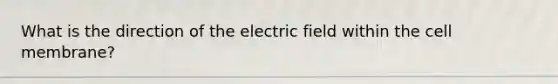 What is the direction of the electric field within the cell membrane?