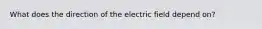 What does the direction of the electric field depend on?