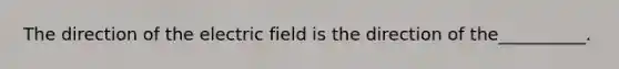 The direction of the electric field is the direction of the__________.