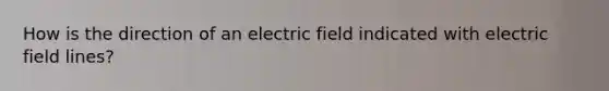 How is the direction of an electric field indicated with electric field lines?