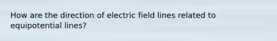 How are the direction of electric field lines related to equipotential lines?