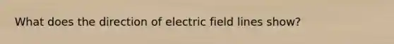 What does the direction of electric field lines show?