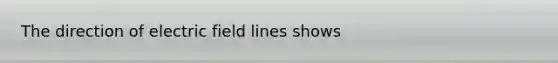 The direction of electric field lines shows