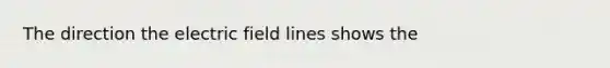 The direction the electric field lines shows the