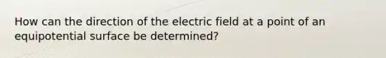 How can the direction of the electric field at a point of an equipotential surface be determined?