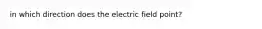 in which direction does the electric field point?