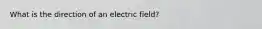 What is the direction of an electric field?