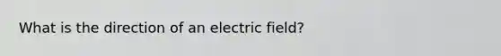 What is the direction of an electric field?