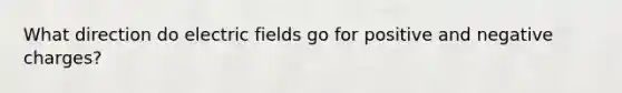 What direction do electric fields go for positive and negative charges?