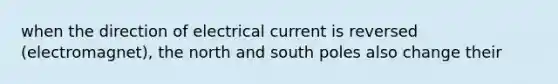 when the direction of electrical current is reversed (electromagnet), the north and south poles also change their