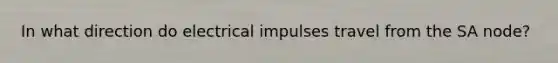 In what direction do electrical impulses travel from the SA node?