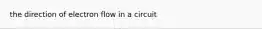 the direction of electron flow in a circuit