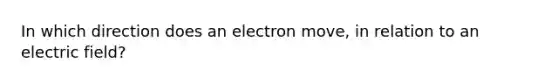 In which direction does an electron move, in relation to an electric field?