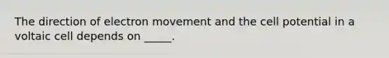 The direction of electron movement and the cell potential in a voltaic cell depends on _____.