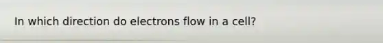 In which direction do electrons flow in a cell?