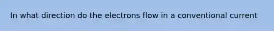 In what direction do the electrons flow in a conventional current