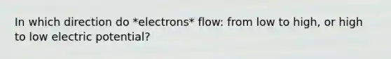 In which direction do *electrons* flow: from low to high, or high to low electric potential?