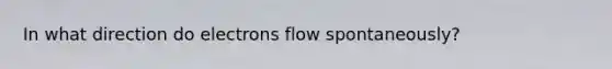 In what direction do electrons flow spontaneously?