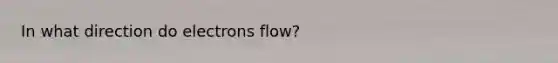 In what direction do electrons flow?