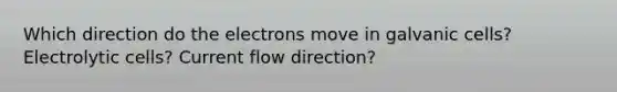 Which direction do the electrons move in galvanic cells? Electrolytic cells? Current flow direction?