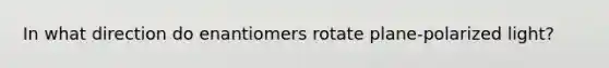 In what direction do enantiomers rotate plane-polarized light?