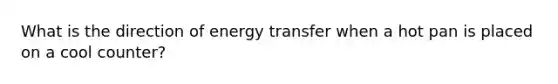 What is the direction of energy transfer when a hot pan is placed on a cool counter?