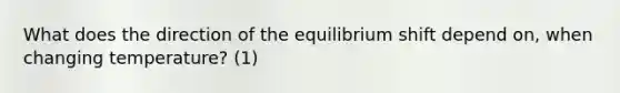 What does the direction of the equilibrium shift depend on, when changing temperature? (1)